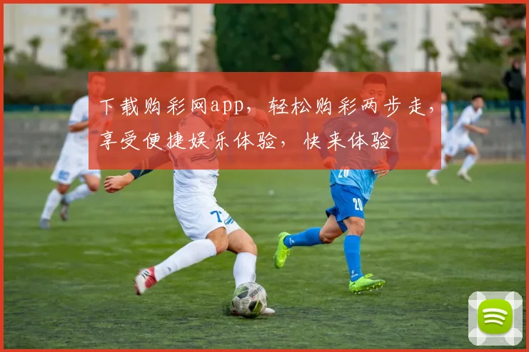下载购彩网app，轻松购彩两步走，享受便捷娱乐体验，快来体验