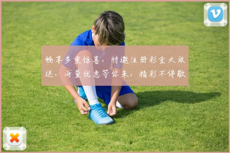 畅享多重惊喜，特邀注册彩金大放送，海量优惠等你来，精彩不停歇，抢不停