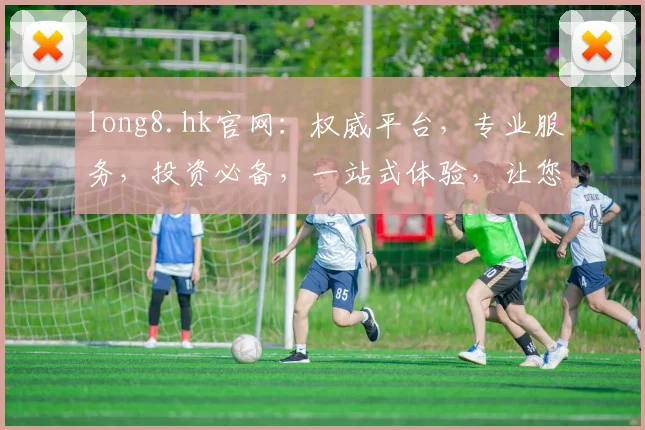 long8.hk官网：权威平台，专业服务，投资必备，一站式体验，让您轻松驾驭金融投资