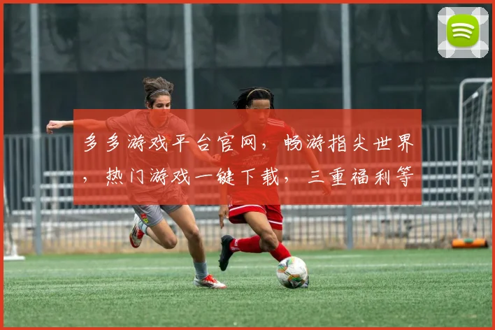 多多游戏平台官网，畅游指尖世界，热门游戏一键下载，三重福利等你来拿