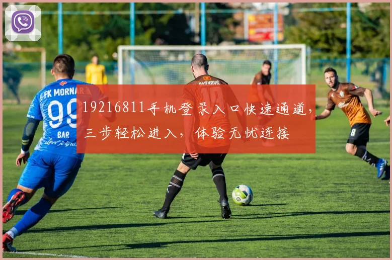 19216811手机登录入口快速通道，三步轻松进入，体验无忧连接