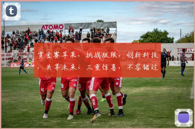 赏金赛苹果，挑战极限，创新科技，共享未来，三重惊喜，不容错过
