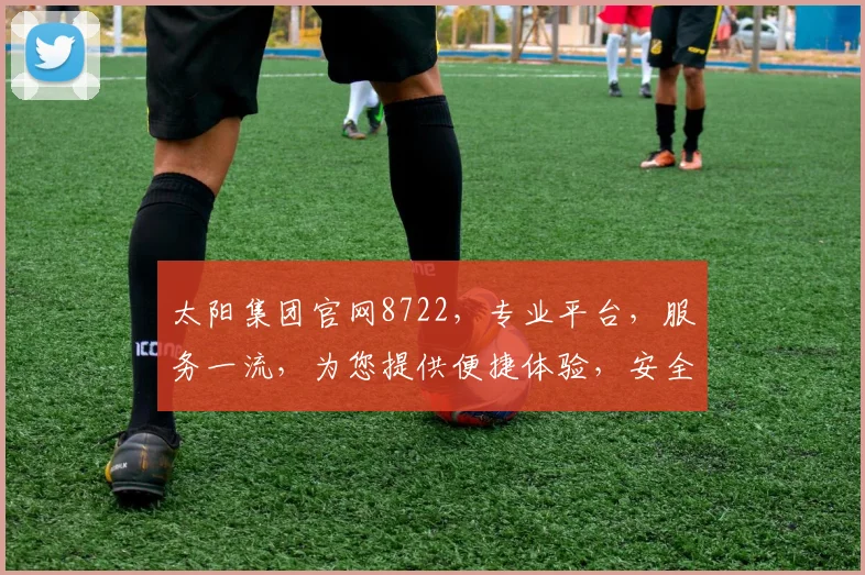 太阳集团官网8722，专业平台，服务一流，为您提供便捷体验，安全可靠。